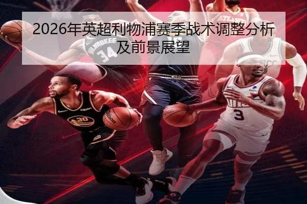 2026年英超利物浦赛季战术调整分析及前景展望